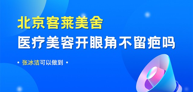 北京客莱美舍医疗美容诊所开眼角不留疤吗？张冰洁可以做到